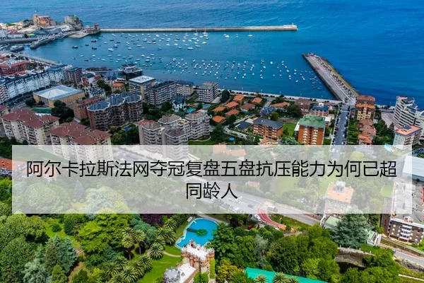 阿尔卡拉斯法网夺冠复盘五盘抗压能力为何已超同龄人