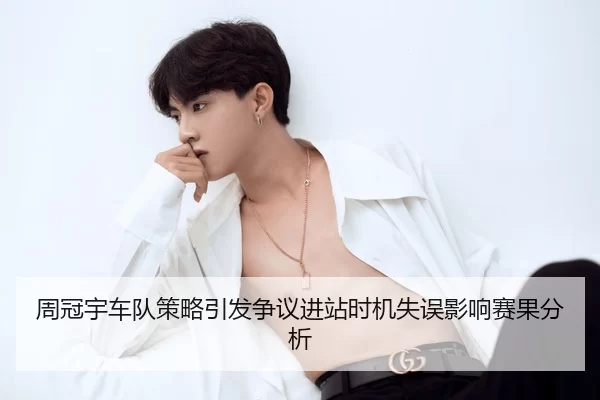 周冠宇车队策略引发争议进站时机失误影响赛果分析