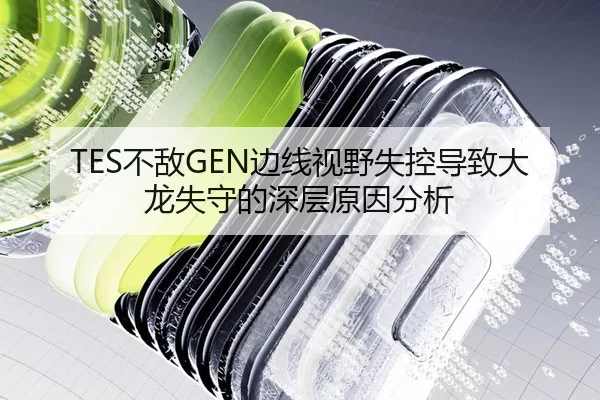 TES不敌GEN边线视野失控导致大龙失守的深层原因分析