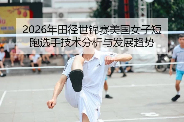 2026年田径世锦赛美国女子短跑选手技术分析与发展趋势