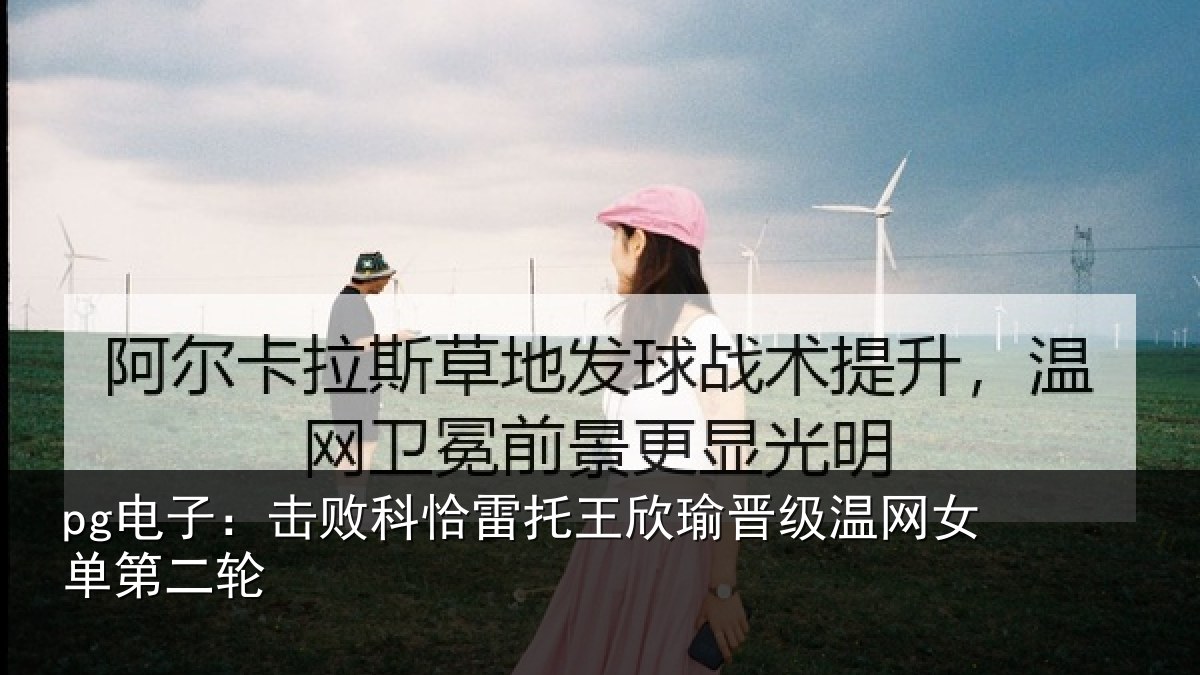 pg电子:击败科恰雷托王欣瑜晋级温网女单第二轮