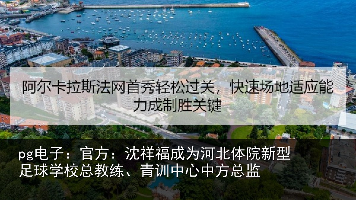 pg电子:官方:沈祥福成为河北体院新相关情况、青训中心中方总监