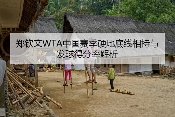 郑钦文WTA中国赛季硬地底线相持与发球得分率解析