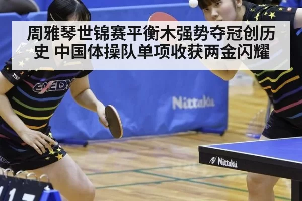 周雅琴世锦赛平衡木强势夺冠创历史 中国体操队单项收获两金闪耀