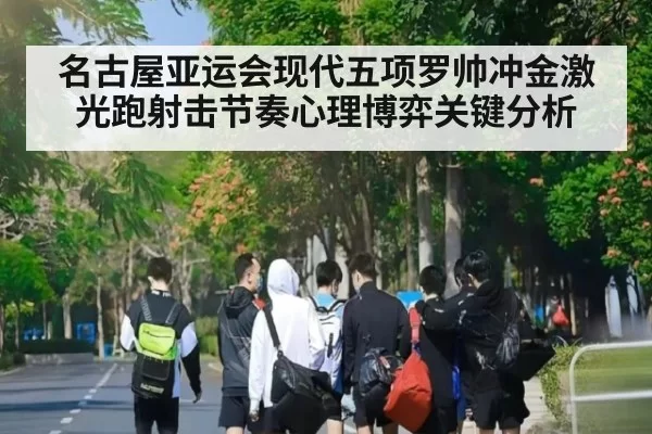 名古屋亚运会现代五项罗帅冲金激光跑射击节奏心理博弈关键分析