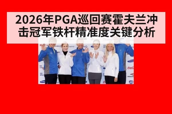 2026年PGA巡回赛霍夫兰冲击冠军铁杆精准度关键分析